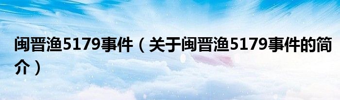 閩晉漁5179事件（關(guān)于閩晉漁5179事件的簡(jiǎn)介）