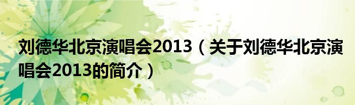 劉德華北京演唱會2013（關(guān)于劉德華北京演唱會2013的簡介）