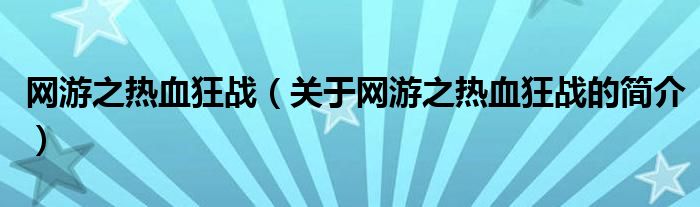 網(wǎng)游之熱血狂戰(zhàn)（關(guān)于網(wǎng)游之熱血狂戰(zhàn)的簡(jiǎn)介）