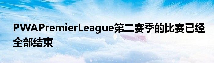 PWAPremierLeague第二賽季的比賽已經(jīng)全部結(jié)束