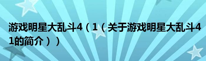 游戲明星大亂斗4（1（關于游戲明星大亂斗41的簡介））