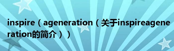 inspire（ageneration（關(guān)于inspireageneration的簡(jiǎn)介））