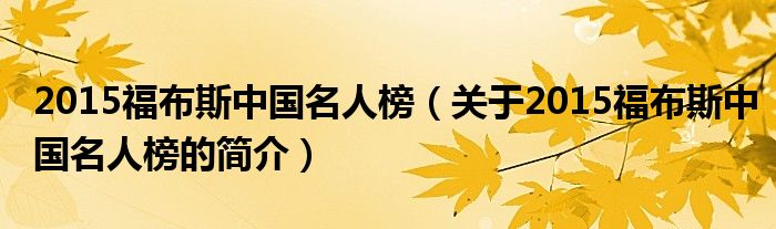 2015福布斯中國(guó)名人榜（關(guān)于2015福布斯中國(guó)名人榜的簡(jiǎn)介）