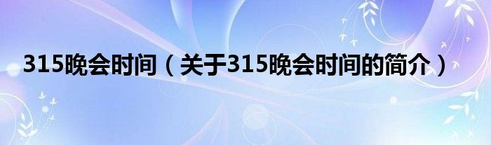 315晚會(huì)時(shí)間（關(guān)于315晚會(huì)時(shí)間的簡(jiǎn)介）