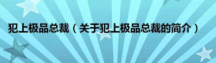 犯上極品總裁（關(guān)于犯上極品總裁的簡介）