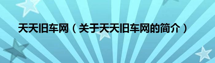 天天舊車網(wǎng)（關(guān)于天天舊車網(wǎng)的簡(jiǎn)介）