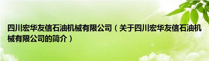 四川宏華友信石油機械有限公司（關(guān)于四川宏華友信石油機械有限公司的簡介）