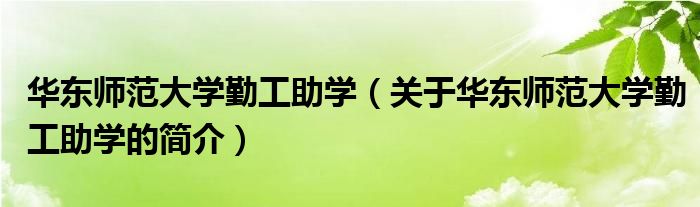 華東師范大學勤工助學（關于華東師范大學勤工助學的簡介）