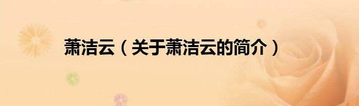 蕭潔云（關(guān)于蕭潔云的簡(jiǎn)介）