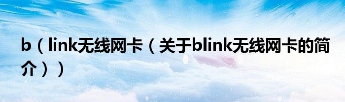 b（link無(wú)線網(wǎng)卡（關(guān)于blink無(wú)線網(wǎng)卡的簡(jiǎn)介））