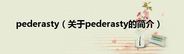 pederasty（關(guān)于pederasty的簡介）