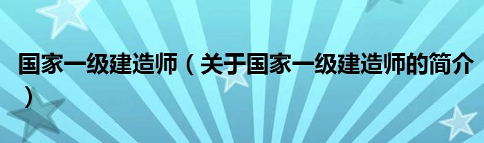 國家一級建造師（關于國家一級建造師的簡介）