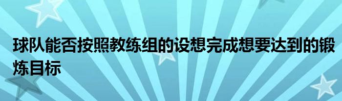 球隊能否按照教練組的設(shè)想完成想要達到的鍛煉目標