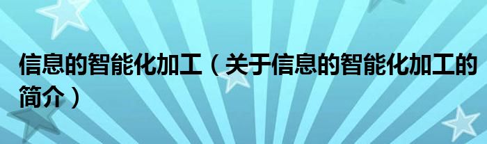 信息的智能化加工（關(guān)于信息的智能化加工的簡(jiǎn)介）