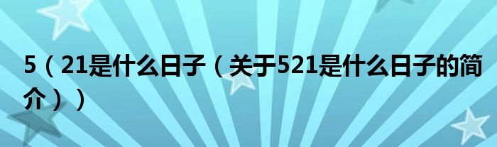 5（21是什么日子（關(guān)于521是什么日子的簡(jiǎn)介））