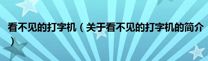 看不見(jiàn)的打字機(jī)（關(guān)于看不見(jiàn)的打字機(jī)的簡(jiǎn)介）