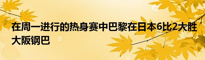 在周一進(jìn)行的熱身賽中巴黎在日本6比2大勝大阪鋼巴