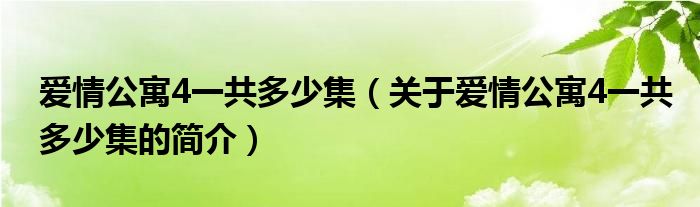 愛(ài)情公寓4一共多少集（關(guān)于愛(ài)情公寓4一共多少集的簡(jiǎn)介）