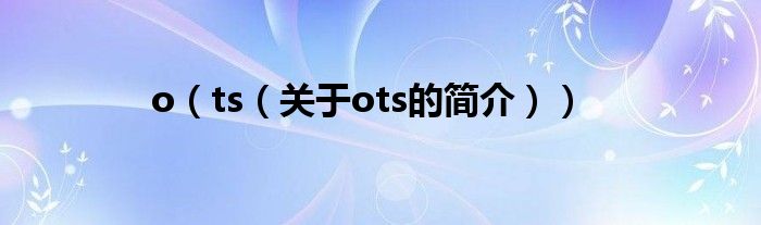 o（ts（關(guān)于ots的簡介））