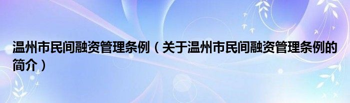 溫州市民間融資管理?xiàng)l例（關(guān)于溫州市民間融資管理?xiàng)l例的簡介）