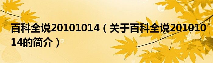 百科全說20101014（關(guān)于百科全說20101014的簡介）