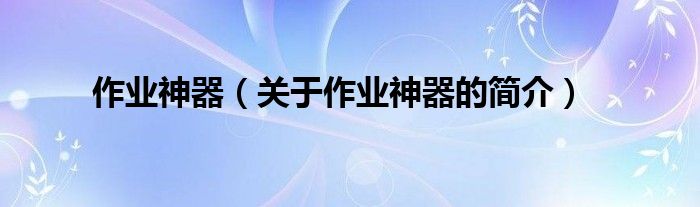 作業(yè)神器（關(guān)于作業(yè)神器的簡介）