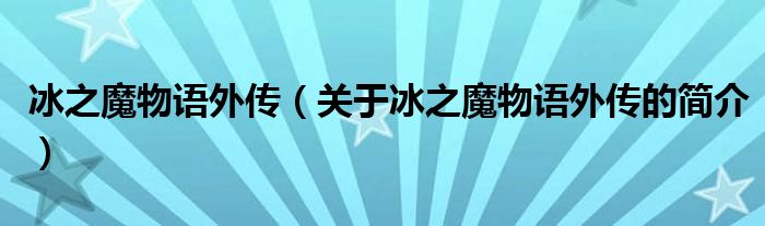 冰之魔物語外傳（關于冰之魔物語外傳的簡介）