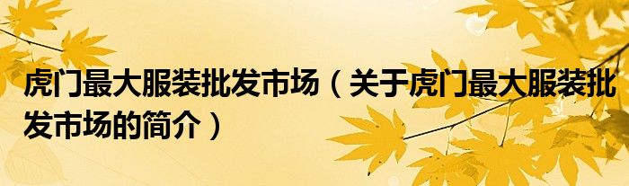 虎門最大服裝批發(fā)市場（關(guān)于虎門最大服裝批發(fā)市場的簡介）