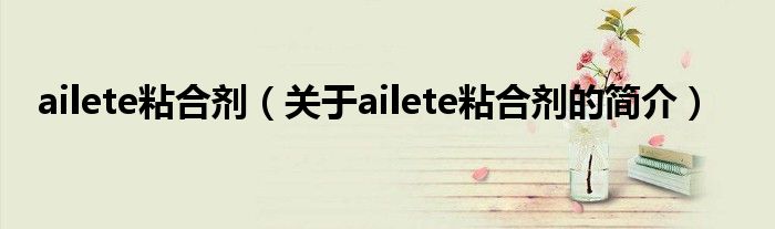 ailete粘合劑（關(guān)于ailete粘合劑的簡介）