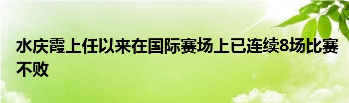 水慶霞上任以來在國際賽場(chǎng)上已連續(xù)8場(chǎng)比賽不敗