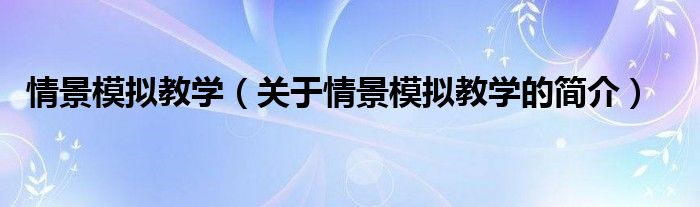 情景模擬教學（關(guān)于情景模擬教學的簡介）