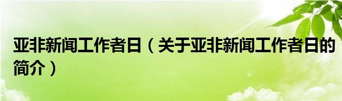 亞非新聞工作者日（關(guān)于亞非新聞工作者日的簡介）