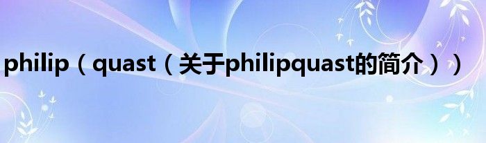 philip（quast（關(guān)于philipquast的簡(jiǎn)介））