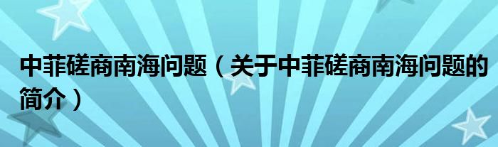 中菲磋商南海問題（關(guān)于中菲磋商南海問題的簡介）