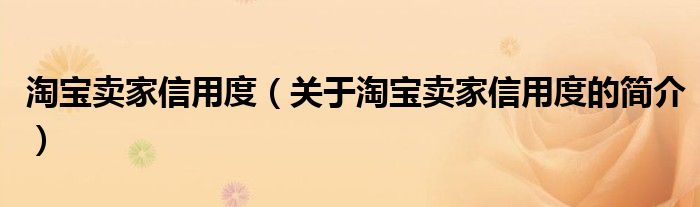 淘寶賣家信用度（關(guān)于淘寶賣家信用度的簡介）