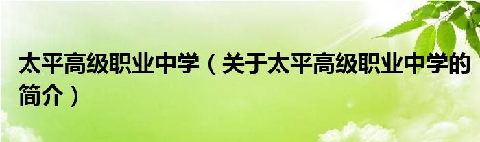 太平高級職業(yè)中學(xué)（關(guān)于太平高級職業(yè)中學(xué)的簡介）