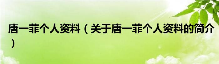 唐一菲個人資料（關(guān)于唐一菲個人資料的簡介）