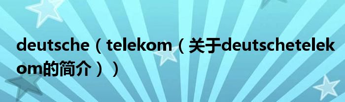 deutsche（telekom（關(guān)于deutschetelekom的簡(jiǎn)介））