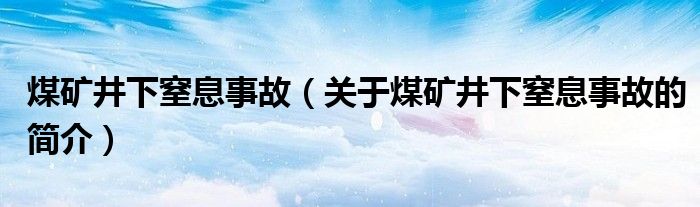 煤礦井下窒息事故（關于煤礦井下窒息事故的簡介）