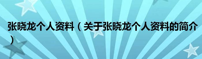 張曉龍個人資料（關(guān)于張曉龍個人資料的簡介）