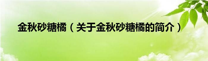 金秋砂糖橘（關(guān)于金秋砂糖橘的簡介）