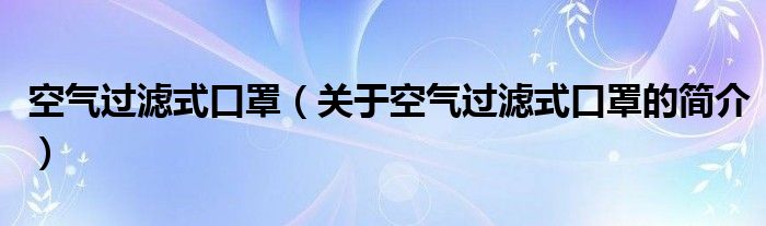 空氣過濾式口罩（關(guān)于空氣過濾式口罩的簡介）