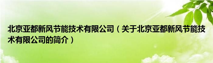 北京亞都新風節(jié)能技術有限公司（關于北京亞都新風節(jié)能技術有限公司的簡介）