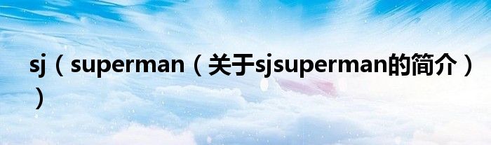 sj（superman（關于sjsuperman的簡介））