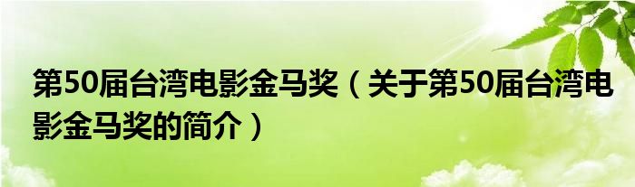 第50屆臺(tái)灣電影金馬獎(jiǎng)（關(guān)于第50屆臺(tái)灣電影金馬獎(jiǎng)的簡(jiǎn)介）