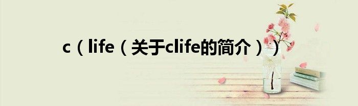 c（life（關(guān)于clife的簡(jiǎn)介））