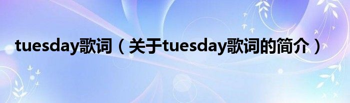 tuesday歌詞（關于tuesday歌詞的簡介）