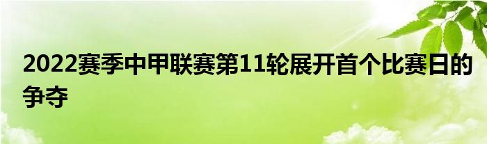 2022賽季中甲聯(lián)賽第11輪展開首個(gè)比賽日的爭奪