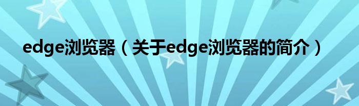 edge瀏覽器（關(guān)于edge瀏覽器的簡介）