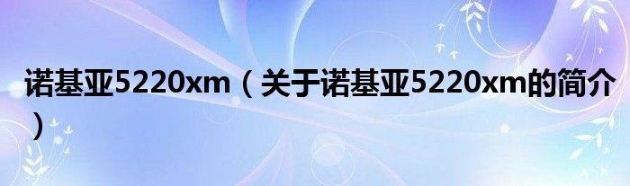 諾基亞5220xm（關于諾基亞5220xm的簡介）